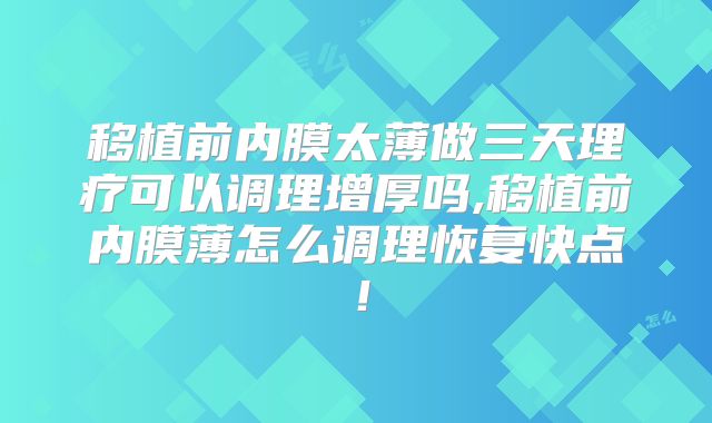 移植前内膜太薄做三天理疗可以调理增厚吗,移植前内膜薄怎么调理恢复快点！