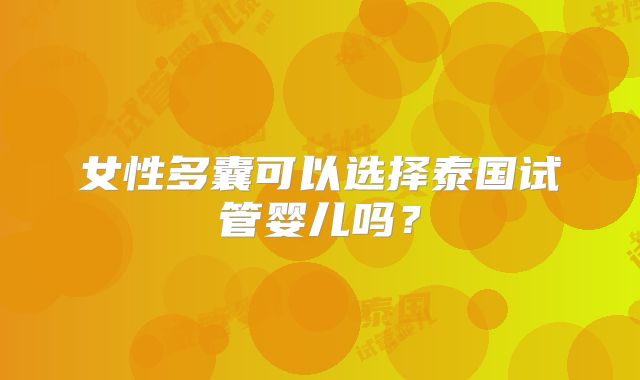 女性多囊可以选择泰国试管婴儿吗？