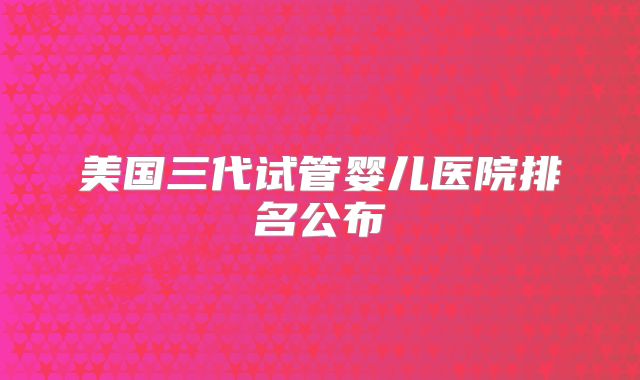 美国三代试管婴儿医院排名公布