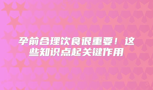 孕前合理饮食很重要！这些知识点起关键作用