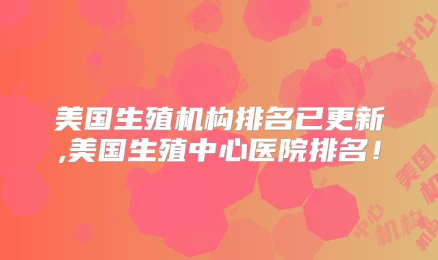 美国生殖机构排名已更新,美国生殖中心医院排名！
