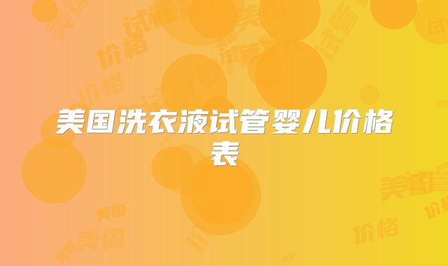 美国洗衣液试管婴儿价格表