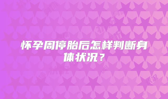 怀孕周停胎后怎样判断身体状况？
