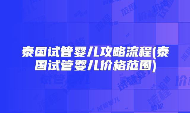 泰国试管婴儿攻略流程(泰国试管婴儿价格范围)