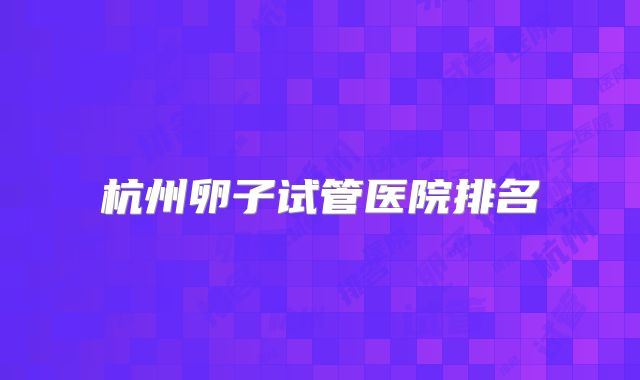 杭州卵子试管医院排名