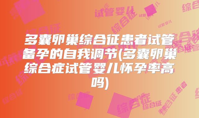 多囊卵巢综合征患者试管备孕的自我调节(多囊卵巢综合症试管婴儿怀孕率高吗)