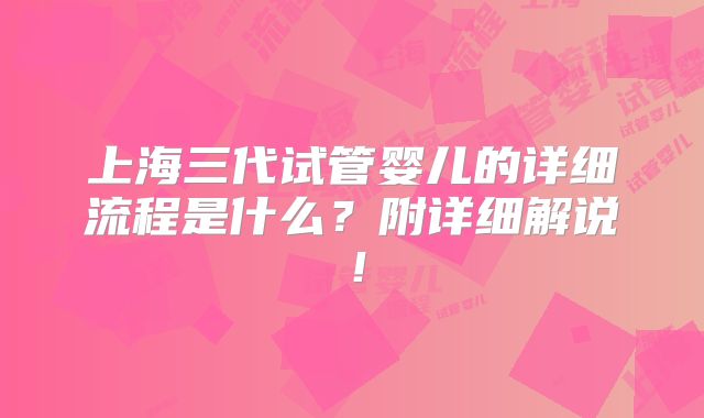 上海三代试管婴儿的详细流程是什么?附详细解说!