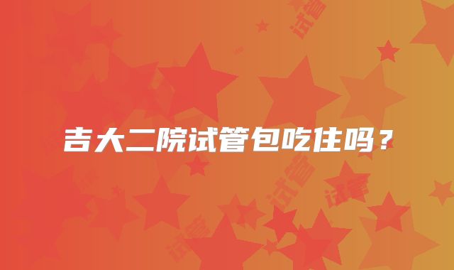 吉大二院试管包吃住吗?