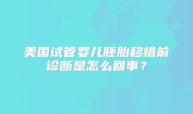 美国试管婴儿胚胎移植前诊断是怎么回事？