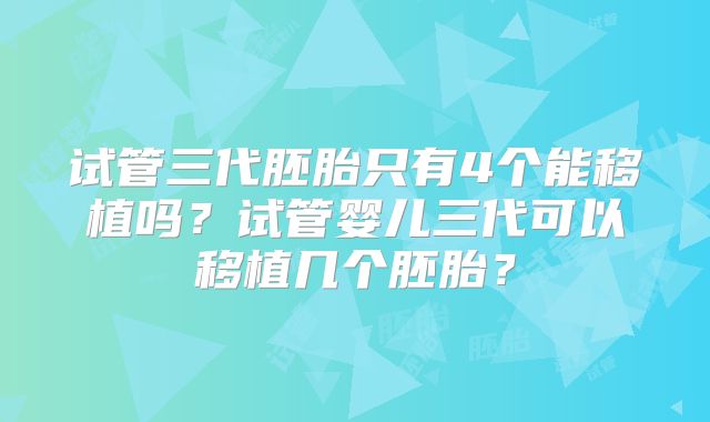 试管三代胚胎只有4个能移植吗？试管婴儿三代可以移植几个胚胎？