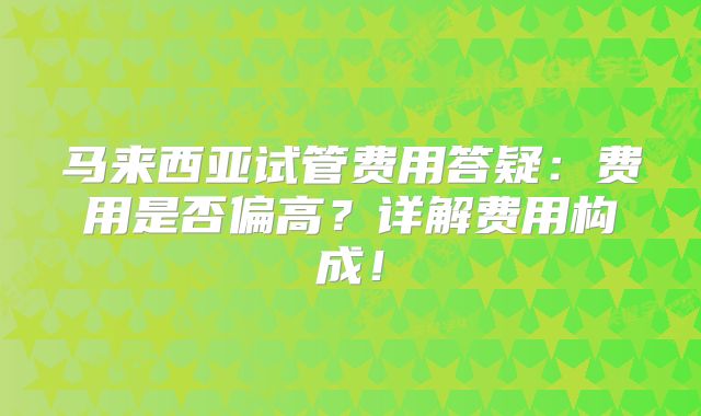 马来西亚试管费用答疑:费用是否偏高?详解费用构成!