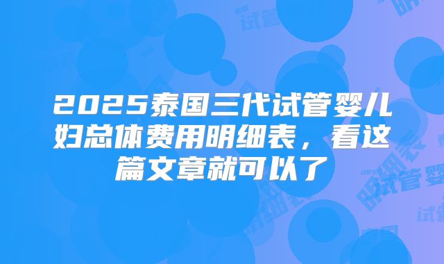 2025泰国三代试管婴儿妇总体费用明细表，看这篇文章就可以了