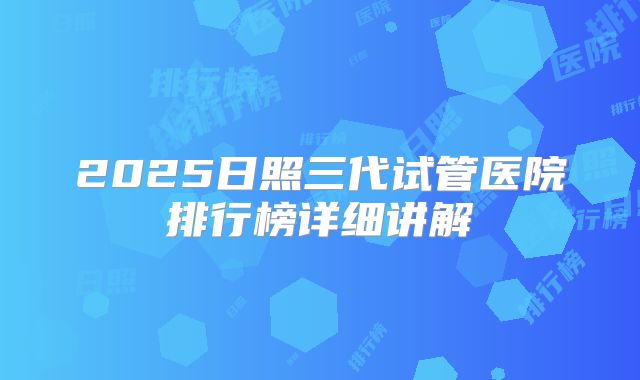 2025日照三代试管医院排行榜详细讲解