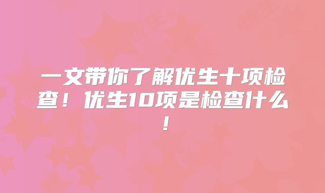 一文带你了解优生十项检查!优生10项是检查什么!