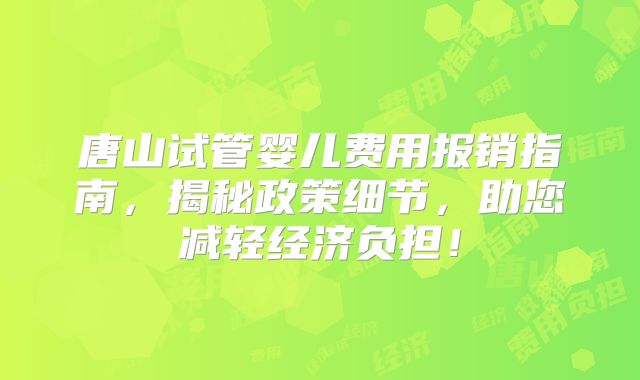 唐山试管婴儿费用报销指南，揭秘政策细节，助您减轻经济负担！