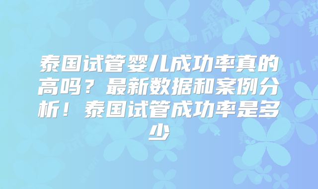 泰国试管婴儿成功率真的高吗？最新数据和案例分析！泰国试管成功率是多少