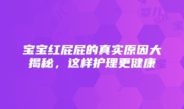 宝宝红屁屁的真实原因大揭秘,这样护理更健康