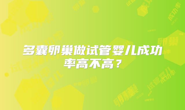 多囊卵巢做试管婴儿成功率高不高？