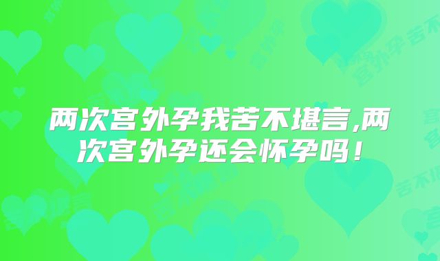 两次宫外孕我苦不堪言,两次宫外孕还会怀孕吗！