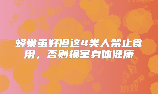 蜂巢虽好但这4类人禁止食用,否则损害身体健康