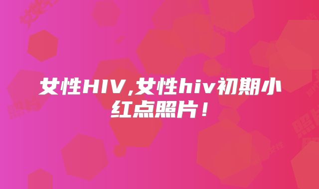 女性HIV,女性hiv初期小红点照片!