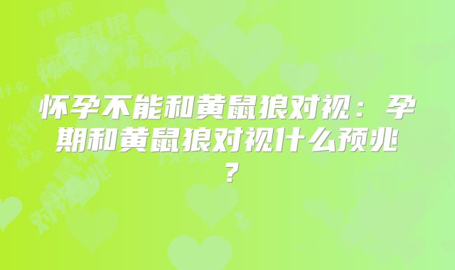 怀孕不能和黄鼠狼对视:孕期和黄鼠狼对视什么预兆?