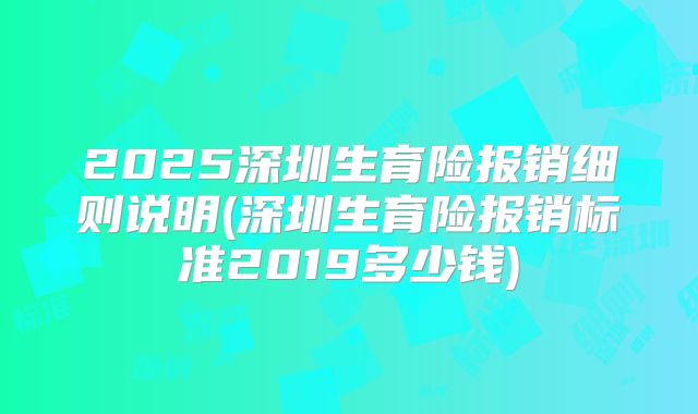 2025深圳生育险报销细则说明(深圳生育险报销标准2019多少钱)