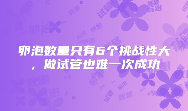 卵泡数量只有6个挑战性大，做试管也难一次成功