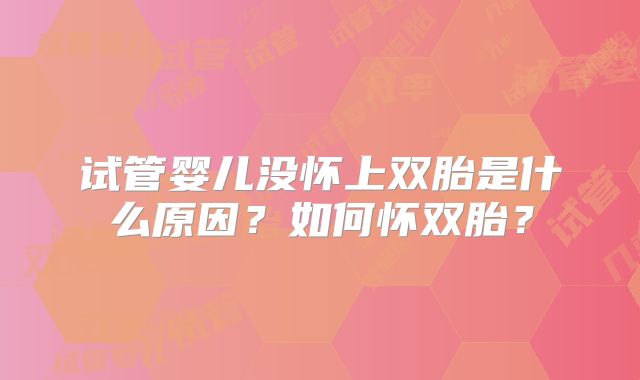 试管婴儿没怀上双胎是什么原因？如何怀双胎？