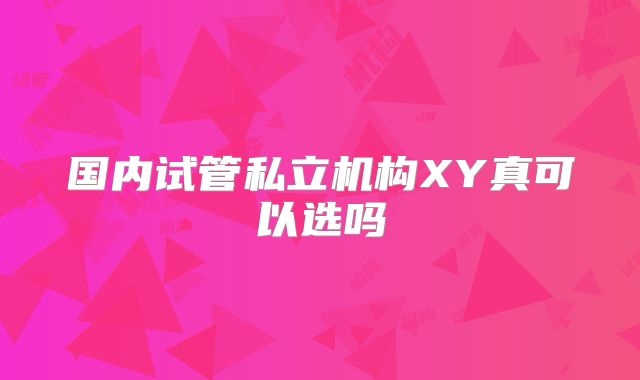 国内试管私立机构XY真可以选吗