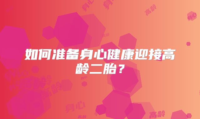 如何准备身心健康迎接高龄二胎？