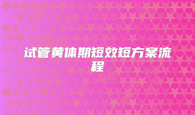 试管黄体期短效短方案流程