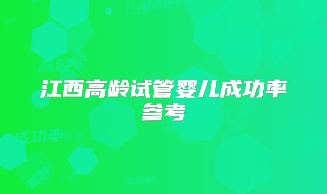 江西高龄试管婴儿成功率参考