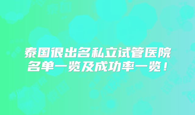 泰国很出名私立试管医院名单一览及成功率一览!
