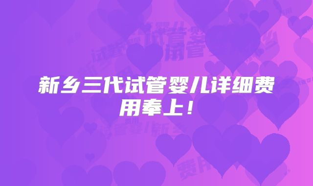 新乡三代试管婴儿详细费用奉上！