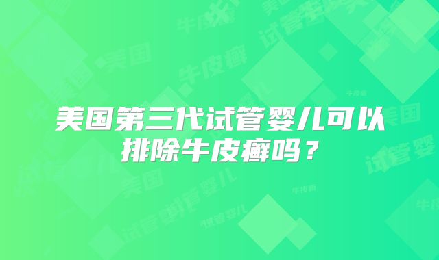 美国第三代试管婴儿可以排除牛皮癣吗？