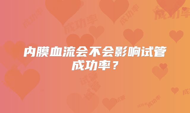 内膜血流会不会影响试管成功率？