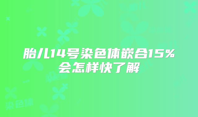 胎儿14号染色体嵌合15%会怎样快了解