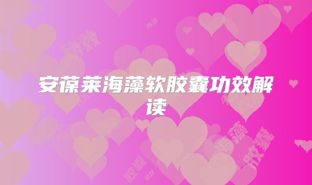 安葆莱海藻软胶囊功效解读