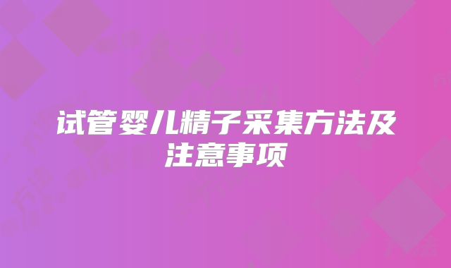 试管婴儿精子采集方法及注意事项