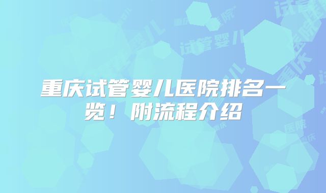 重庆试管婴儿医院排名一览！附流程介绍