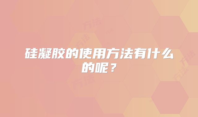 硅凝胶的使用方法有什么的呢？