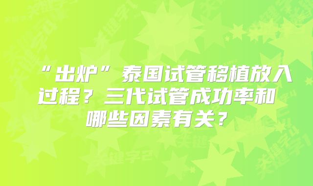 “出炉”泰国试管移植放入过程？三代试管成功率和哪些因素有关？
