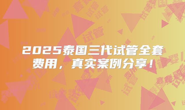 2025泰国三代试管全套费用，真实案例分享！
