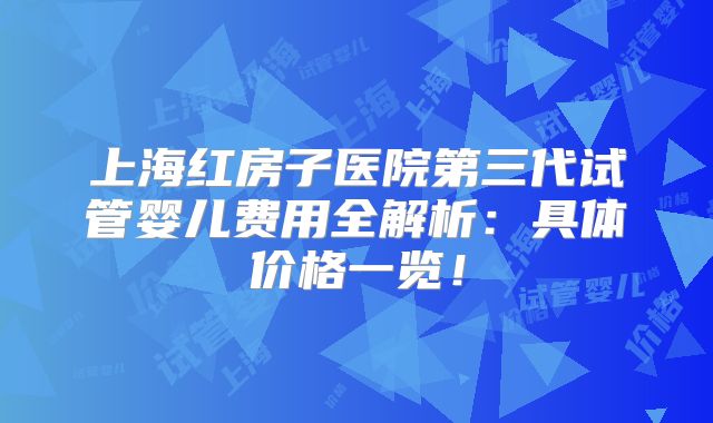 上海红房子医院第三代试管婴儿费用全解析：具体价格一览！