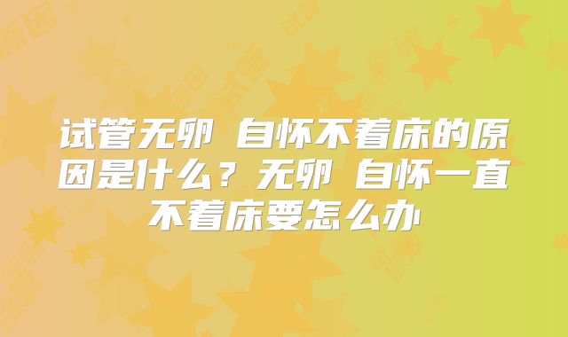 试管无卵�自怀不着床的原因是什么？无卵�自怀一直不着床要怎么办