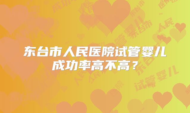 东台市人民医院试管婴儿成功率高不高？