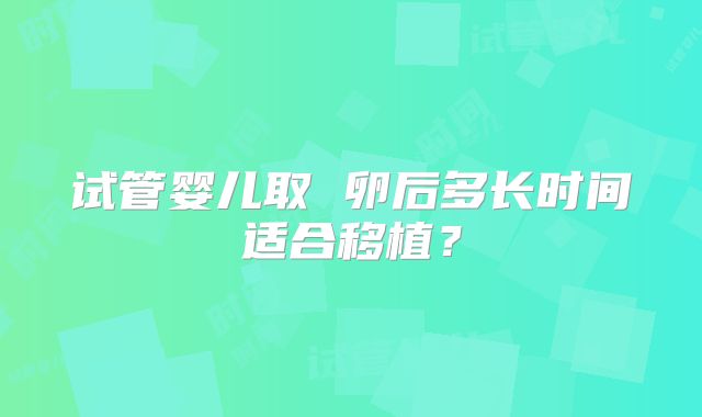 试管婴儿取 卵后多长时间适合移植？