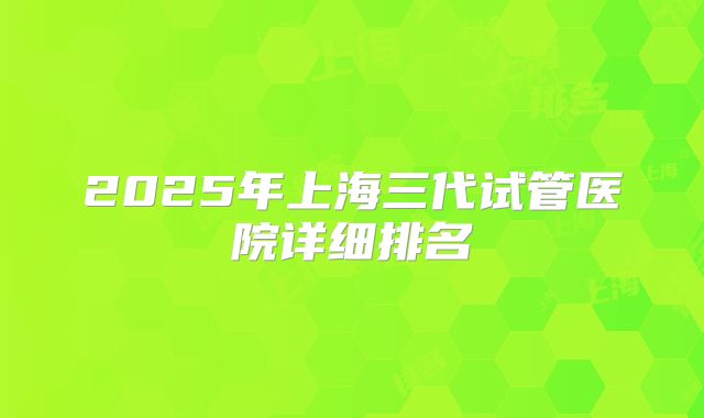 2025年上海三代试管医院详细排名