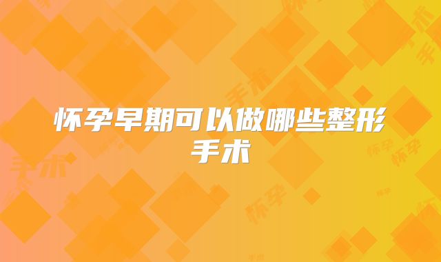 怀孕早期可以做哪些整形手术